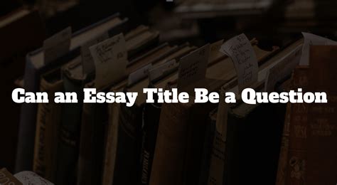 can the title of an essay be a question